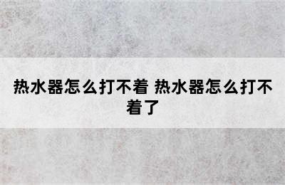 热水器怎么打不着 热水器怎么打不着了